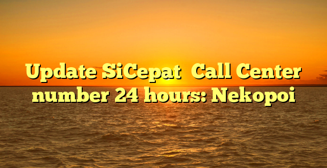 Update SiCepat  Call Center number 24 hours: Nekopoi